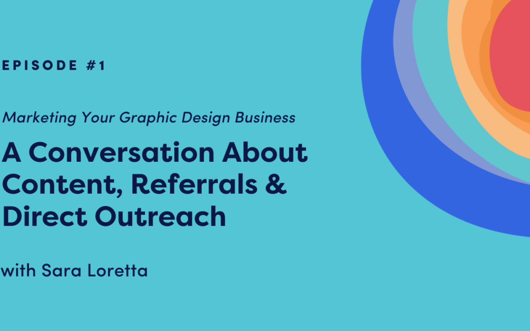 Marketing Your Graphic Design Business: A Conversation About Content, Referrals & Direct Outreach with Sara Loretta