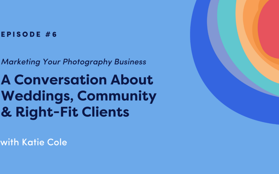 Marketing Your Photography Business: A Conversation About Weddings, Community & Right-Fit Clients with Katie Cole