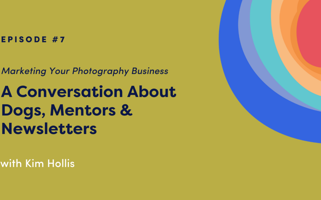 Marketing Your Photography Business: A Conversation About Dogs, Mentors & Newsletters with Kim Hollis