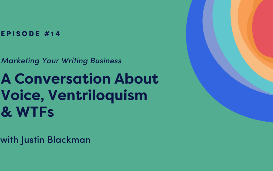 Marketing Your Writing Business: A Conversation About Voice, Ventriloquism & WTFs with Justin Blackman