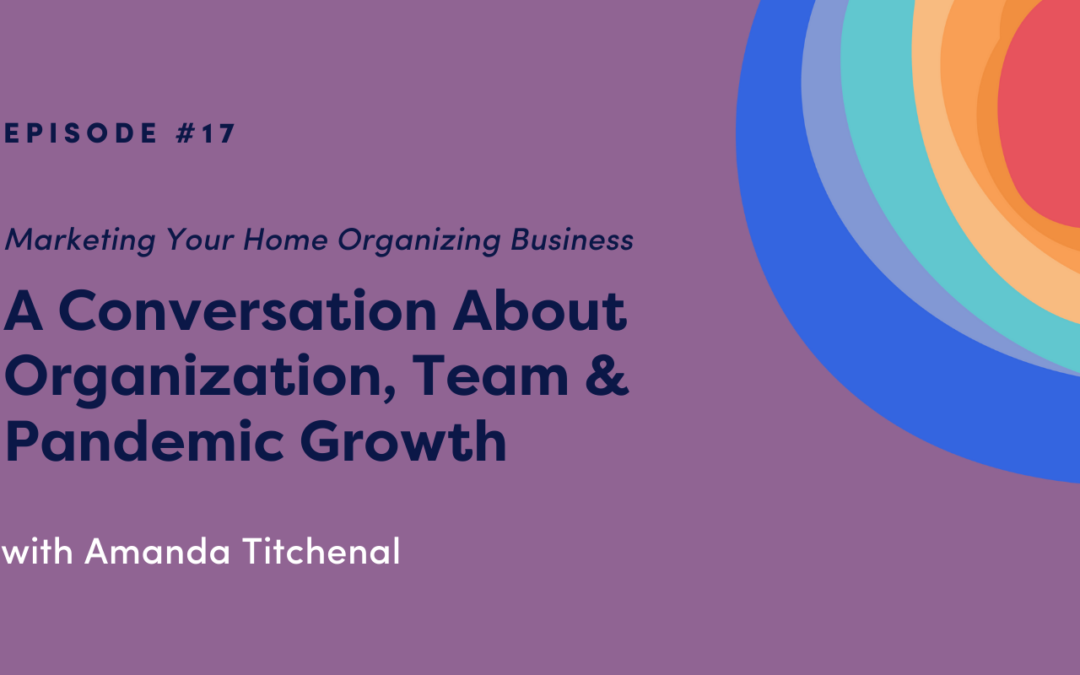 Marketing Your Home Organizing Business: A Conversation About Organization, Team & Pandemic Growth with Amanda Titchenal
