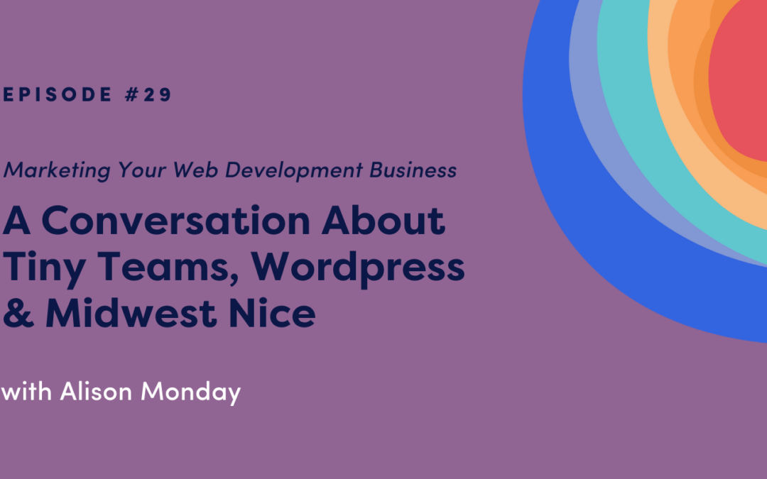 Marketing Your Web Development Business: A Conversation About Tiny Teams, WordPress & Midwest Nice with Alison Monday