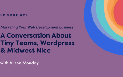 Marketing Your Web Development Business: A Conversation About Tiny Teams, WordPress & Midwest Nice with Alison Monday