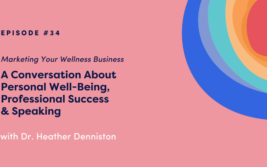 Marketing Your Wellness Business: A Conversation About Personal Well-Being, Professional Success & Speaking with Dr. Heather Denniston