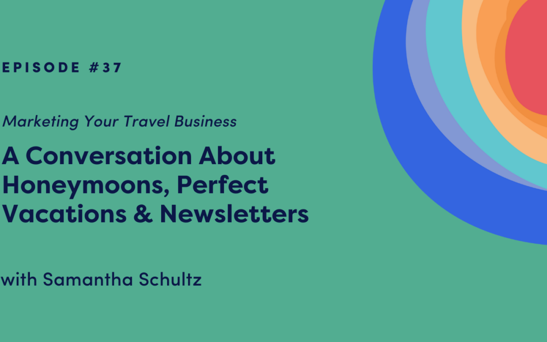 Marketing Your Travel Business: A Conversation About Honeymoons, Perfect Vacations & Newsletters with Samantha Schultz
