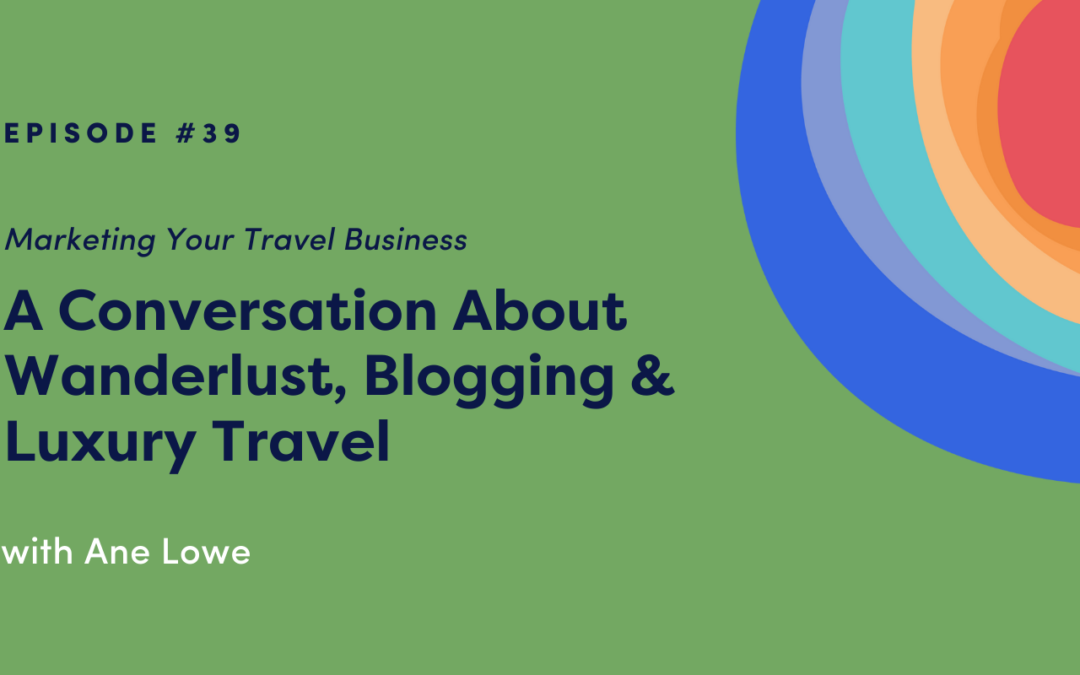Marketing Your Travel Business: A Conversation About Wanderlust, Blogging & Luxury Travel with Ane Lowe
