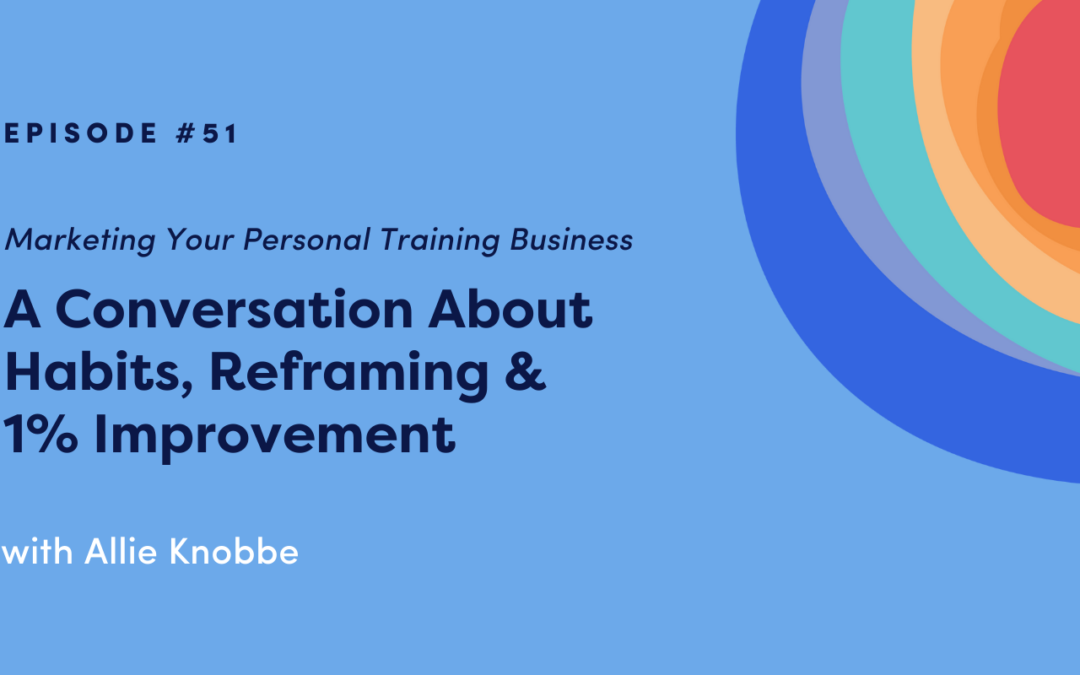 Marketing Your Personal Training Business: A Conversation About Habits, Reframing & 1% Improvement with Allie Knobbe