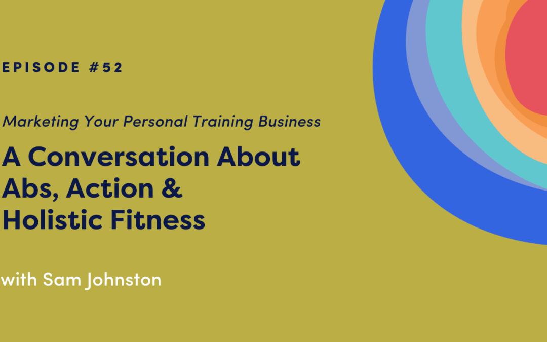 Marketing Your Personal Training Business: A Conversation About Abs, Action & Holistic Fitness with Sam Johnston