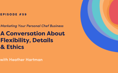 Marketing Your Personal Chef Business: A Conversation About Flexibility, Details & Ethics with Heather Hartman